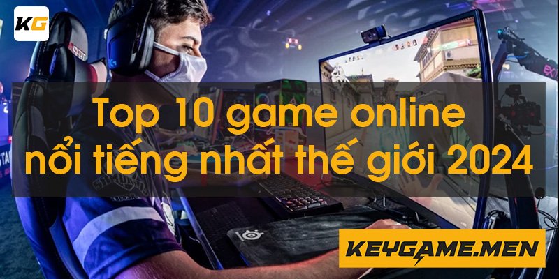 Top 10 game online nổi tiếng nhất thế giới 2024